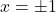 \displaystyle{ x=\pm 1