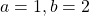 a=1,b=2