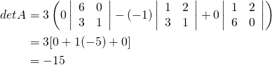 \begin{align*} \func{det } A &= 3 \left( 0 \left| \begin{array}{rr} 6 & 0 \\ 3 & 1 \end{array} \right| - (-1) \left| \begin{array}{rr} 1 & 2 \\ 3 & 1 \end{array} \right| + 0 \left| \begin{array}{rr} 1 & 2 \\ 6 & 0 \end{array} \right| \right) \\ &= 3 [ 0 + 1(-5) + 0] \\ &= -15 \end{align*}