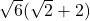 \sqrt{6}(\sqrt{2}+2)