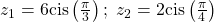 {z}_{1}=6\mathrm{cis}\left(\frac{\pi }{3}\right);\text{ }{z}_{2}=2\mathrm{cis}\left(\frac{\pi }{4}\right)