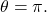 \,\theta =\pi .\,