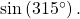 \,\mathrm{sin}\left(315^{\circ}\right).