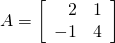 A = \left[ \begin{array}{rr} 2 & 1 \\ -1 & 4 \end{array} \right]