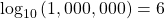 {\mathrm{log}}_{10}\left(1,000,000\right)=6