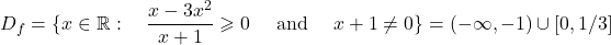 \displaystyle{D_f= \{ x \in \mathbb{R} : \quad \frac{x- 3x^2}{x+1}\geqslant 0\quad\hbox{ and } \quad x+1\neq 0\}= (- \infty, -1)\cup [0 , 1/3] }