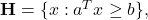 {\bf H} = \{x: a^Tx \ge b\},