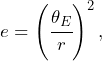 \begin{equation*} e=\left(\cfrac{\theta_E}{r}\right)^2, \end{equation*}