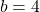 \,b=4