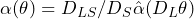 \alpha(\theta) = D_{LS}/D_S\hat{\alpha}(D_L\theta)