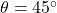 \theta = 45 \degree
