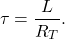 \[\tau = \frac{L}{R_T}.\]