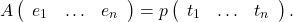 \[A\left(\begin{array}{ccc} e_1 & \ldots & e_n \end{array}\right)=p\left(\begin{array}{ccc} t_1 & \ldots & t_n \end{array}\right) .\]