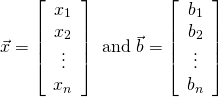 \begin{equation*} \vec{x} = \left[ \begin{array}{c} x_1 \\ x_2 \\ \vdots \\ x_n \end{array} \right] \mbox{ and } \vec{b} = \left[ \begin{array}{c} b_1 \\ b_2 \\ \vdots \\ b_n \end{array} \right] \end{equation*}