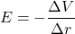 \[E = - \frac{\Delta V}{\Delta r}\]