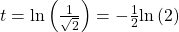 t=\mathrm{ln}\left(\frac{1}{\sqrt{2}}\right)=-\frac{1}{2}\mathrm{ln}\left(2\right)