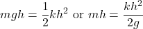 \begin{equation*}   mgh = \frac{1}{2} kh^2  \textrm{ or } mh = \frac{kh^2}{2g} \end{equation*}