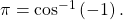 \,\pi ={\mathrm{cos}}^{-1}\left(-1\right).