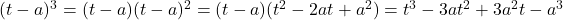 (t - a)^3 = (t - a) (t - a)^2 = (t - a) ( t^2 - 2 at + a^2)  =  t^3  - 3 a t^2  + 3 a^2 t - a^3
