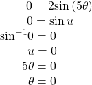 \begin{array}{c}\,\,\,\,\,\,\,\,\,\,\,\,\,\,\,\,\,\,\,\,\,\,\,\,\,\,\,\,\,\,\,0=2\mathrm{sin}\left(5\theta \right)\\ \,\,\,\,\,\,\,\,\,\,\,\,\,\,\,\,\,\,\,\,\,\,0=\mathrm{sin}\,u\\ {\mathrm{sin}}^{-1}0=0\\ \,\,\,\,\,\,\,\,\,\,\,\,\,\,u=0\\ \,\,\,\,\,\,\,\,\,\,\,5\theta =0\\ \,\,\,\,\,\,\,\,\,\,\,\,\,\,\theta =0\end{array}