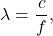\begin{equation*}   \lambda = \frac{c}{f}, \end{equation*}