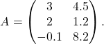 \[A = \begin{pmatrix} 3 & 4.5 \\ 2 & 1.2 \\-0.1 & 8.2 \end{pmatrix}.\]