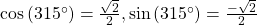 \text{cos}\left(315^{\circ}\right)=\frac{\sqrt{2}}{2}, \text{sin}\left(315^{\circ}\right)=\frac{-\sqrt{2}}{2}