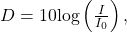 \,D=10\mathrm{log}\left(\frac{I}{{I}_{0}}\right),