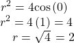 \begin{array}{c}\,{r}^{2}=4\mathrm{cos}\left(0\right)\\ \,\,\,{r}^{2}=4\left(1\right)=4\\ \,\,\,\,\,\,\,\,\,\,r=±\sqrt{4}\,=2\end{array}