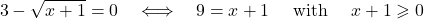 \[ 3 -\sqrt{x+1}= 0 \quad \Longleftrightarrow \quad 9= x+ 1 \quad \hbox{ with } \quad x+1\geqslant 0\]