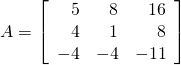 A = \left[ \begin{array}{rrr} 5 & 8 & 16 \\ 4 & 1 & 8 \\ -4 & -4 & -11 \end{array} \right]