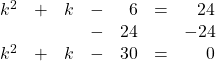 \begin{array}{rrrrrrr} k^2&+&k&-&6&=&24 \\ &&&-&24&&-24 \\ \midrule k^2&+&k&-&30&=&0 \end{array}