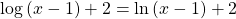 \mathrm{log}\left(x-1\right)+2=\mathrm{ln}\left(x-1\right)+2