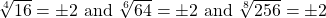 \sqrt[4]{16} =\pm 2 \text{ and }\sqrt[6]{64} = \pm 2 \text{ and }\sqrt[8]{256} = \pm 2