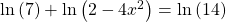 \mathrm{ln}\left(7\right)+\mathrm{ln}\left(2-4{x}^{2}\right)=\mathrm{ln}\left(14\right)