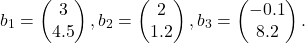 \[b_{1}=\begin{pmatrix} 3\\ 4.5\end{pmatrix}, b_{2}=\begin{pmatrix} 2\\ 1.2\end{pmatrix}, b_{3}=\begin{pmatrix} -0.1\\ 8.2\end{pmatrix}.\]