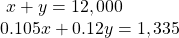 \begin{array}{l}\text{ }x+y=12,000\hfill \\ 0.105x+0.12y=1,335\hfill \end{array}