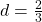 d=\frac{2}{3}