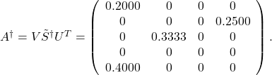 A^{\dagger}=V \tilde{S}^{\dagger} U^T=\left(\begin{array}{cccc} 0.2000 & 0 & 0 & 0 \\ 0 & 0 & 0 & 0.2500 \\ 0 & 0.3333 & 0 & 0 \\ 0 & 0 & 0 & 0 \\ 0.4000 & 0 & 0 & 0 \end{array}\right) .