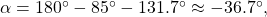 \alpha =180^{\circ}-85^{\circ}-131.7^{\circ}\approx -36.7^{\circ},