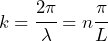 \begin{equation*} k = \cfrac{2\pi}{\lambda} = n\cfrac{\pi}{L}\end{equation*}