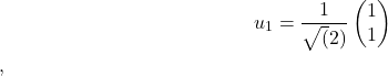  \begin{align*} u_1 =\frac{1}{\sqrt(2)} \begin{pmatrix} 1 \\ 1 \end{pmatrix} \end{align*}, 