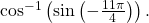 \,{\mathrm{cos}}^{-1}\left(\mathrm{sin}\left(-\frac{11\pi }{4}\right)\right).