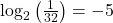 {\mathrm{log}}_{2}\left(\frac{1}{32}\right)=-5