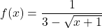 f(x) = \displaystyle{\frac{ 1 }{ 3 -\sqrt{x+1}}}