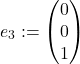  \begin{align*} e_3 &:= \begin{pmatrix} 0 \\ 0 \\ 1 \end{pmatrix} \end{align*} 