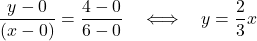 \displaystyle{  \frac{y-0}{(x-0)}=   \frac{4-0}{6-0}  \quad \Longleftrightarrow\quad  y=  \frac{2}{3} x }