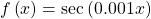 f\left(x\right)=\mathrm{sec}\left(0.001x\right)