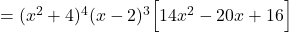 = (x^2+ 4)^4 (x-2)^3 \Big[ 14x^2 -20 x +16\Big]
