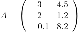 \[A=\left(\begin{array}{cc} 3 & 4.5 \\ 2 & 1.2 \\ -0.1 & 8.2 \end{array}\right)\]